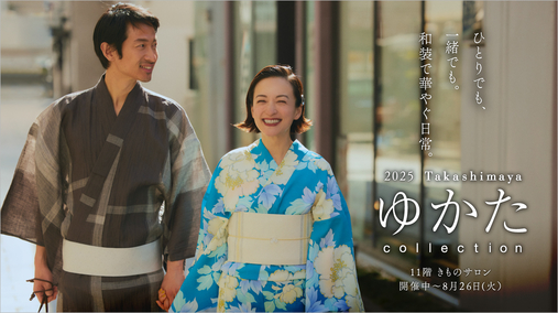 2025 Takashimaya ゆかたcollection【第2弾】(開催中→25/8/26)