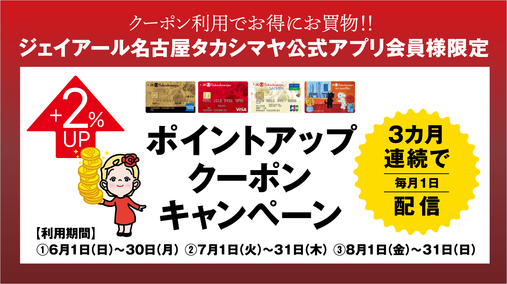 ジェイアール名古屋タカシマヤ公式アプリ会員様限定ポイントアップクーポンキャンペーン(25/6/1→8/31)