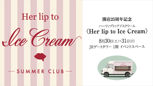 開店25周年記念〈Her lip to Ice Cream(ハーリップトゥアイスクリーム)〉(25/8/30・31)