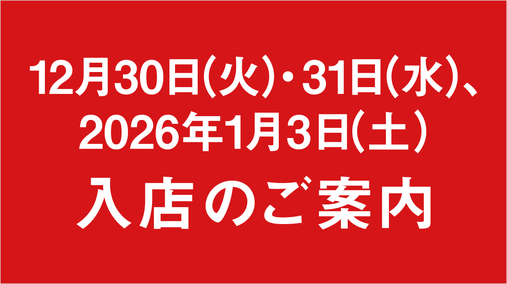 12月30日(火)・31日(水)、2026年1月3日(土)入店のご案内【12/30・31ページ】(25/12/24→26/1/3 ※12/31 23:47【1/3ページ】に切替)