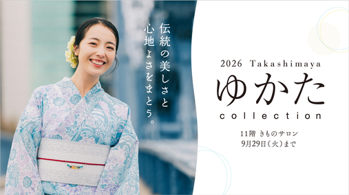 2026 Takashimaya ゆかた collection(開催中→9/29)