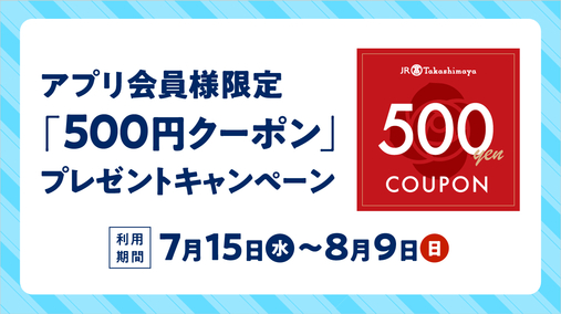 アプリ会員様限定「500円クーポン」プレゼントキャンペーン(26/7/15→8/9)