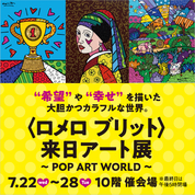 〈ロメロ ブリット〉来日アート展～POP ART WORLD～(26/7/22→28)