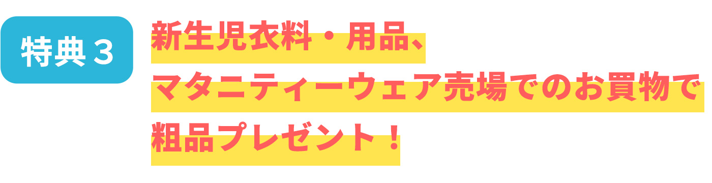 [特典3]新生児衣料・用品、マタニティーウェア売場でのお買物で粗品プレゼント！