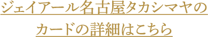 ジェイアール名古屋タカシマヤのカードの詳細はこちら