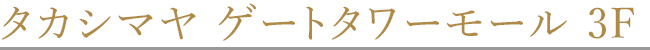 タカシマヤ ゲートタワーモール 3F