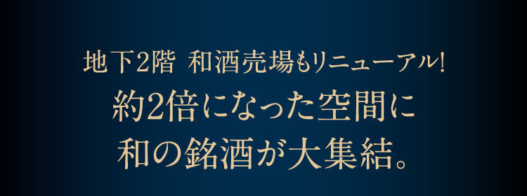 地下2层和酒卖场也重新装修!约2倍的空间里聚集了日式名酒。
