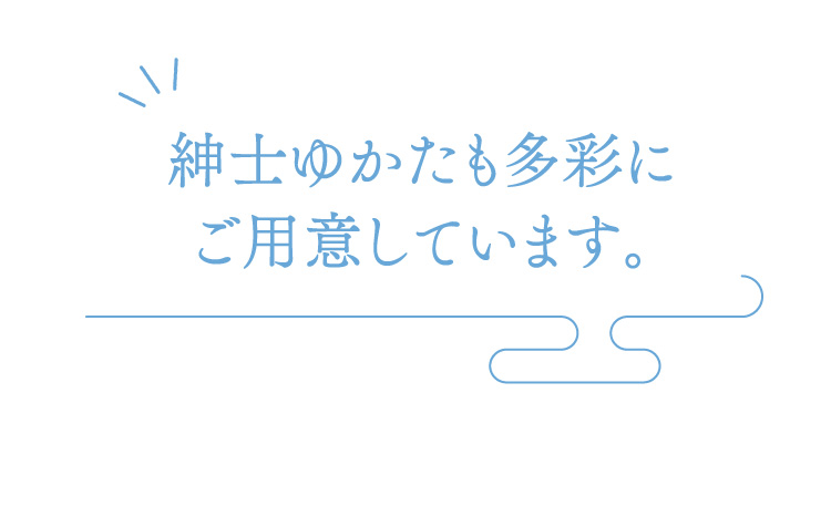 紳士ゆかたも多彩にご用意しています。