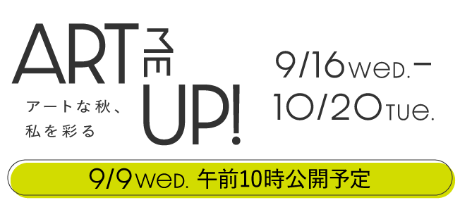 ART ME UP! アートな秋、私を彩る 9/9WeD. 午前10時公開予定