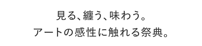見る、纏う、味わう。アートの感性に触れる祭典。