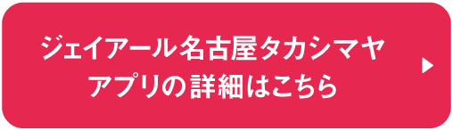 ジェイアール名古屋タカシマヤアプリの詳細はこちら