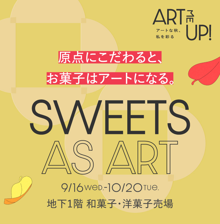 原点にこだわると、お菓子はアートになる。 SWEETS AS ART 9/16Wed.-10/20Tue. 地下1階 和菓子・洋菓子売場