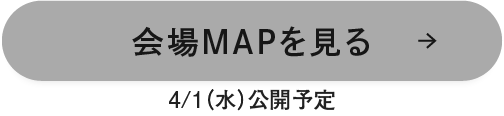 会場MAPを見る 4/1（水）公開予定