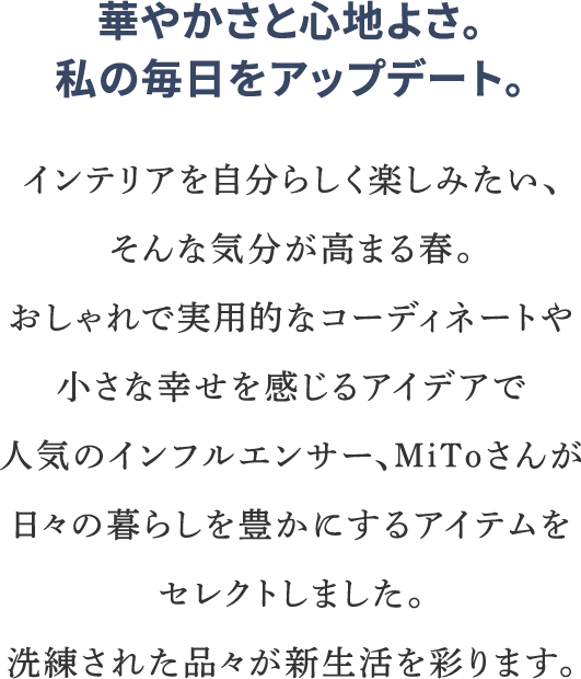 華やかさと心地よさ。私の毎日をアップデート。