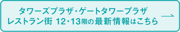 タワーズプラザ・ゲートタワープラザ レストラン街 12・13階の最新情報はこちら