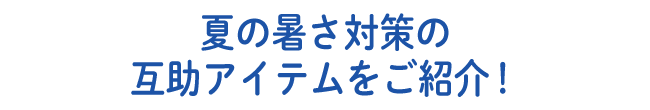夏の暑さ対策の互助アイテムをご紹介!