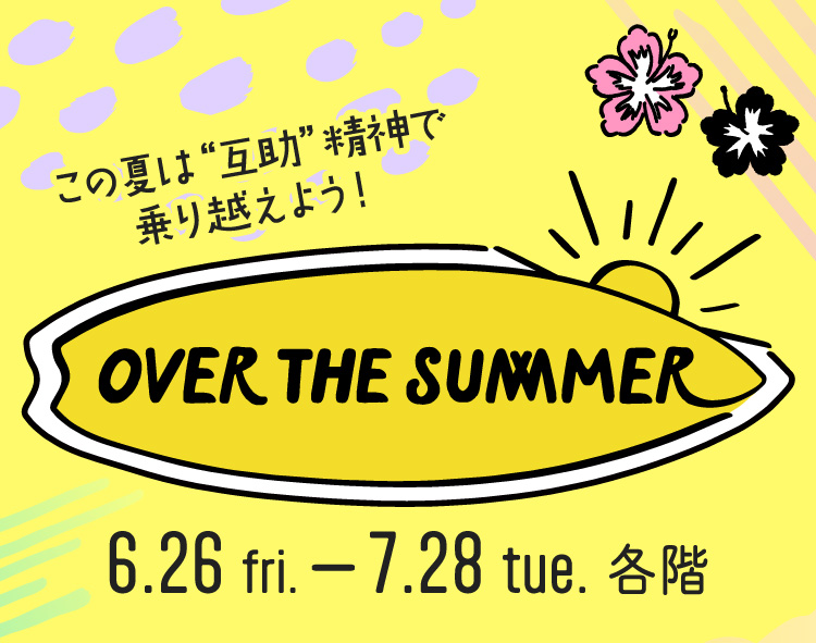 OVER THE SUMMER 6.26 fri.-7.28 tue. 各階