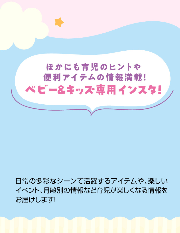 ほかにも育児のヒントや便利アイテムの情報満載！ベビー＆キッズ専用インスタ！