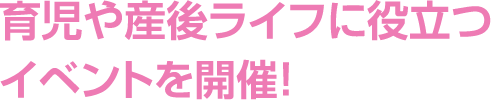 育児や産後ライフに役立つイベントを開催！