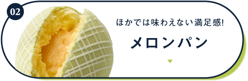 02 ほかでは味わえない満足感！ メロンパン