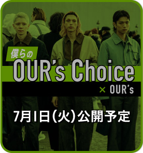 OUR's Choice　7月1日（火）公開予定