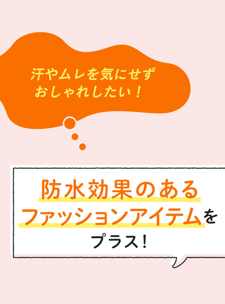 汗やムレを気にせずおしゃれしたい! 防水効果のあるファッションアイテムをプラス!