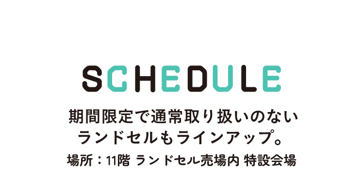 SCHEDULE 期間限定で通常取り扱いのないランドセルもラインアップ。