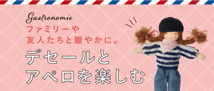 Gastronomie ファミリーや友人たちと賑やかに。デセールとアペロを楽しむ
