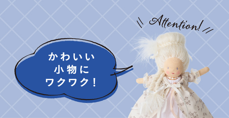 かわいい小物にワクワク！