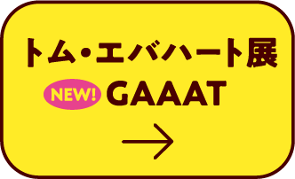 トム・エバハート展 NEW! GAAAT