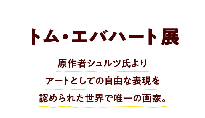 トム・エバハート展 原作者シュルツ氏よりアートとしての自由な表現を認められた世界で唯一の画家。