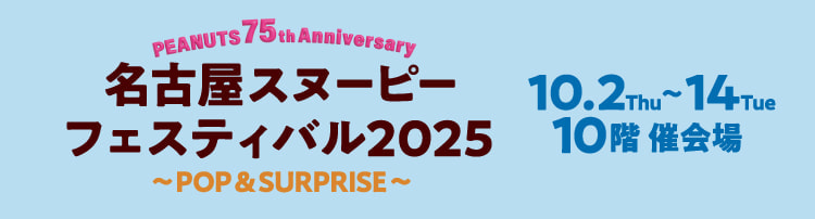 PEANUTS 75TH ANNIVERSARY 名古屋スヌーピーフェスティバル2025 ～POP & SURPRISE～ 10.2 Thu 〜 14 Tue 10階 催会場