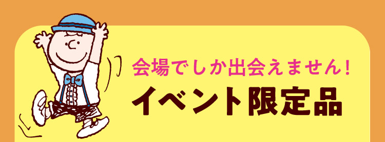 会場でしか出会えません！ イベント限定品