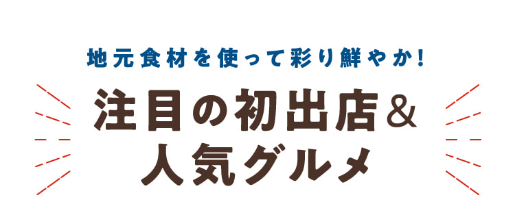 地元食材を使って彩り鮮やか！注目の初出店&人気グルメ
