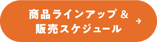商品ラインアップ&販売スケジュール