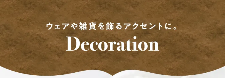 ウェアや雑貨を飾るアクセントに。Decoration