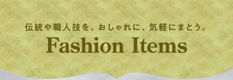 伝統や職人技を、おしゃれに、気軽にまとう。Fashion Items