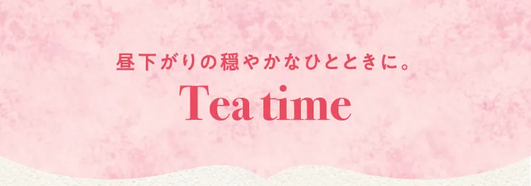 昼下がりの穏やかなひとときに。Tea time