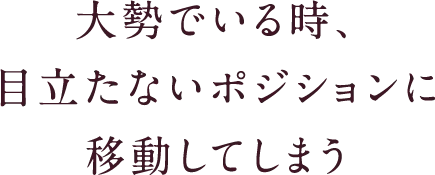 大勢でいる時、目立たないポジションに移動してしまう