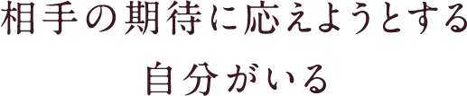 相手の期待に応えようとする自分がいる