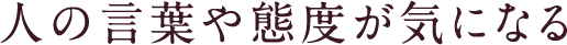 人の言葉や態度が気になる