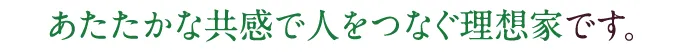 あたたかな共感で人をつなぐ理想家です。