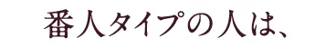 番人タイプの人は、