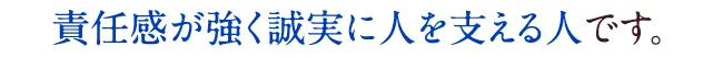 責任感が強く誠実に人を支える人です。