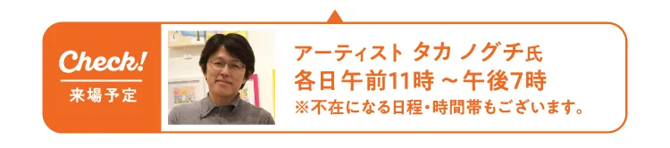 アーティスト タカ ノグチ氏 各日午前11時〜午後7時