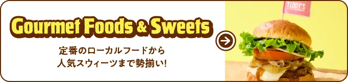 Gourmet Foods & Sweets 定番のローカルフードから人気スウィーツまで勢揃い！