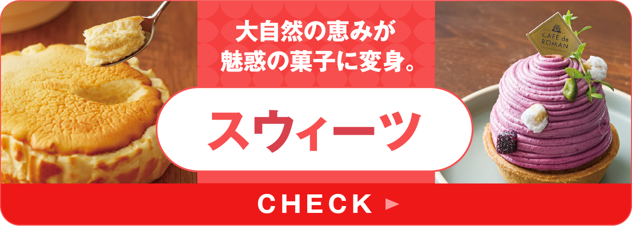 大自然の恵みが魅惑の菓子に変身。スウィーツ