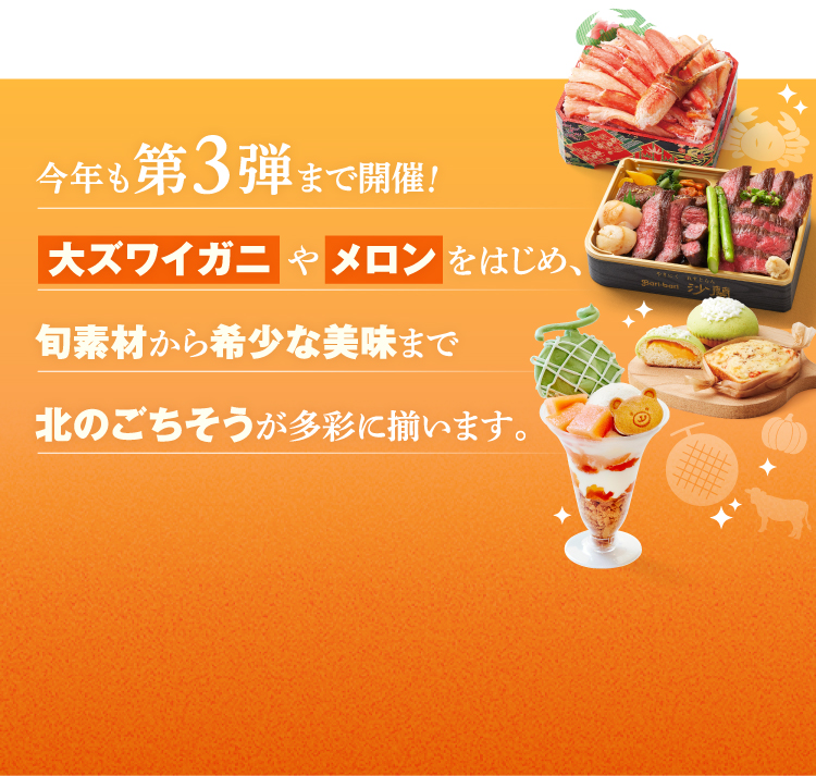 今年も第3弾まで開催！大ズワイガニやメロンをはじめ、旬素材から希少な美味まで北のごちそうが多彩に揃います。