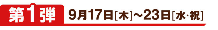 第1弾 9月17日[木]～23日[水・祝]