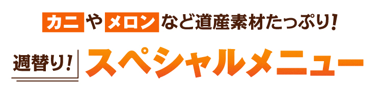 カニやメロンなど道産素材たっぷり！週替り！スペシャルメニュー